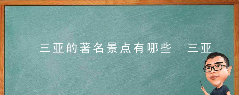 三亚的著名景点有哪些 三亚的著名景点有哪些及介绍